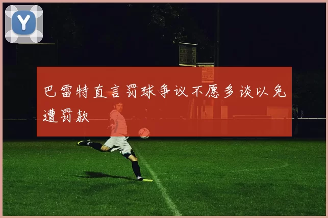巴雷特直言罚球争议不愿多谈以免遭罚款