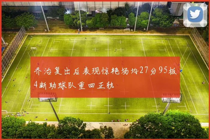 乔治复出后表现惊艳场均27分95板4断助球队重回正轨