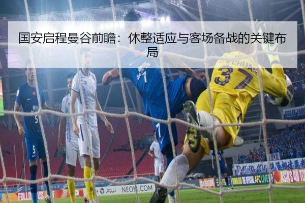 国安启程曼谷前瞻:休整适应与客场备战的关键布局 - StarskySports